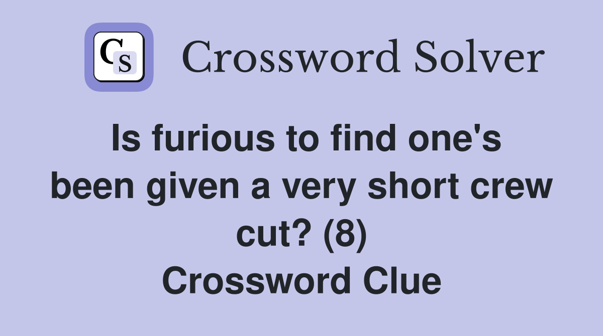 Is furious to find one's been given a very short crew cut? (8